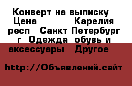 Конверт на выписку › Цена ­ 6 000 - Карелия респ., Санкт-Петербург г. Одежда, обувь и аксессуары » Другое   